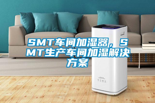 SMT車間加濕器，SMT生產(chǎn)車間加濕解決方案