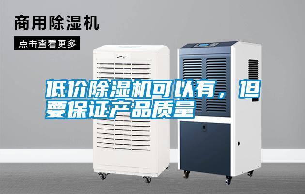 低價除濕機(jī)可以有，但要保證產(chǎn)品質(zhì)量