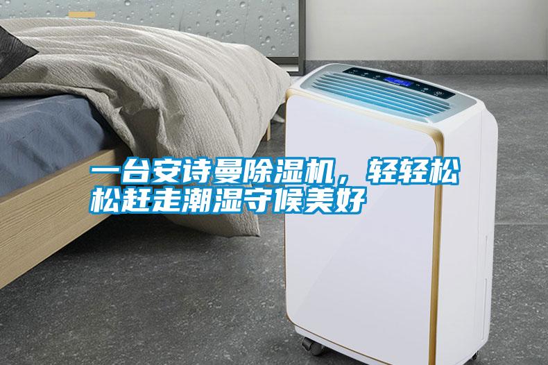 一臺(tái)安詩曼除濕機(jī)，輕輕松松趕走潮濕守候美好