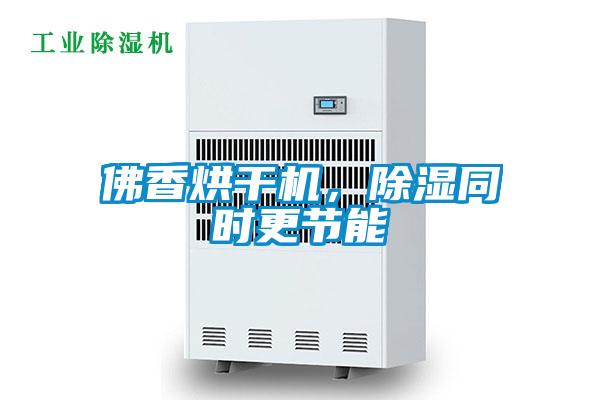 佛香烘干機(jī)，除濕同時更節(jié)能