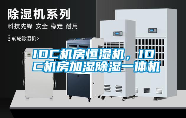 IDC機房恒濕機，IDC機房加濕除濕一體機