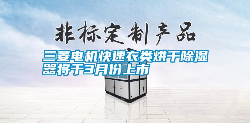 三菱電機(jī)快速衣類(lèi)烘干除濕器將于3月份上市
