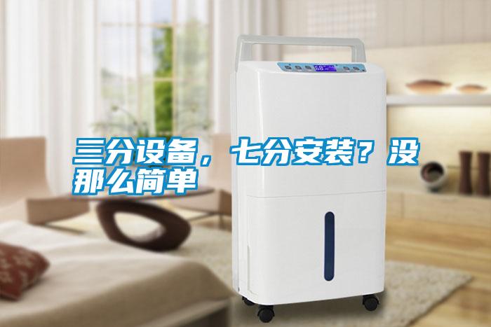 三分設備，七分安裝？沒那么簡單