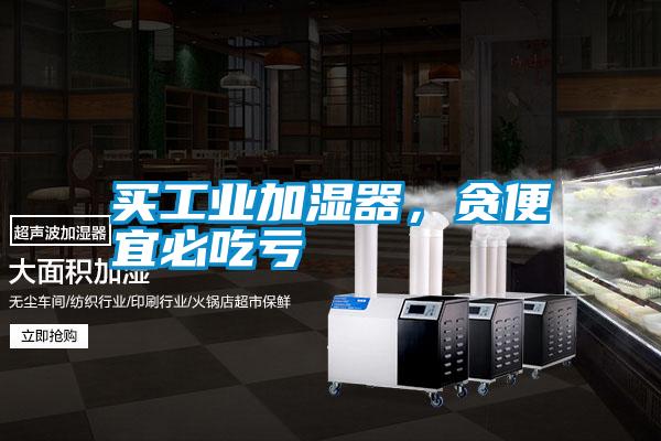 買工業(yè)加濕器，貪便宜必吃虧