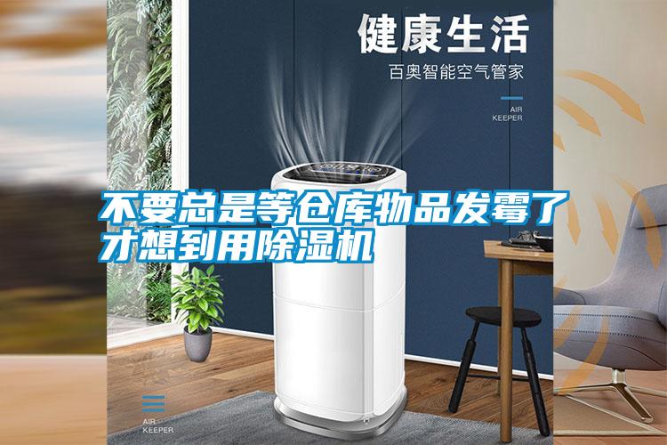 不要總是等倉(cāng)庫(kù)物品發(fā)霉了才想到用除濕機(jī)