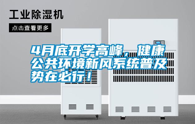 4月底開學(xué)高峰，健康公共環(huán)境新風(fēng)系統(tǒng)普及勢在必行！