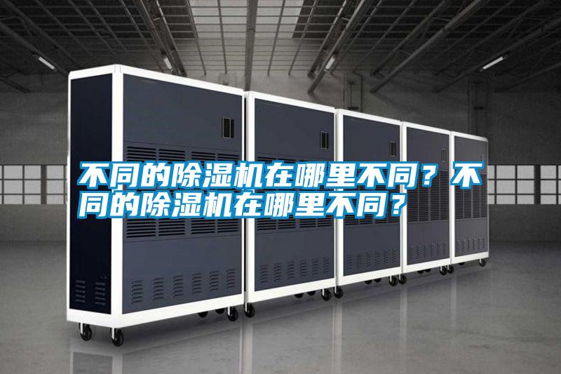 不同的除濕機(jī)在哪里不同？不同的除濕機(jī)在哪里不同？