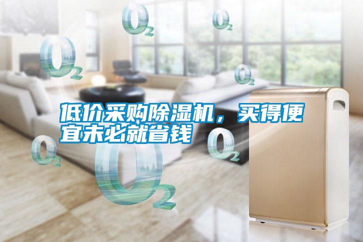 低價(jià)采購(gòu)除濕機(jī)，買得便宜未必就省錢