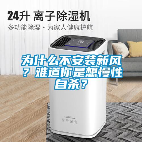 為什么不安裝新風(fēng)？難道你是想慢性自殺？