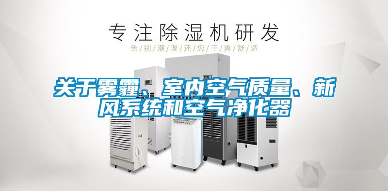 關(guān)于霧霾、室內(nèi)空氣質(zhì)量、新風系統(tǒng)和空氣凈化器