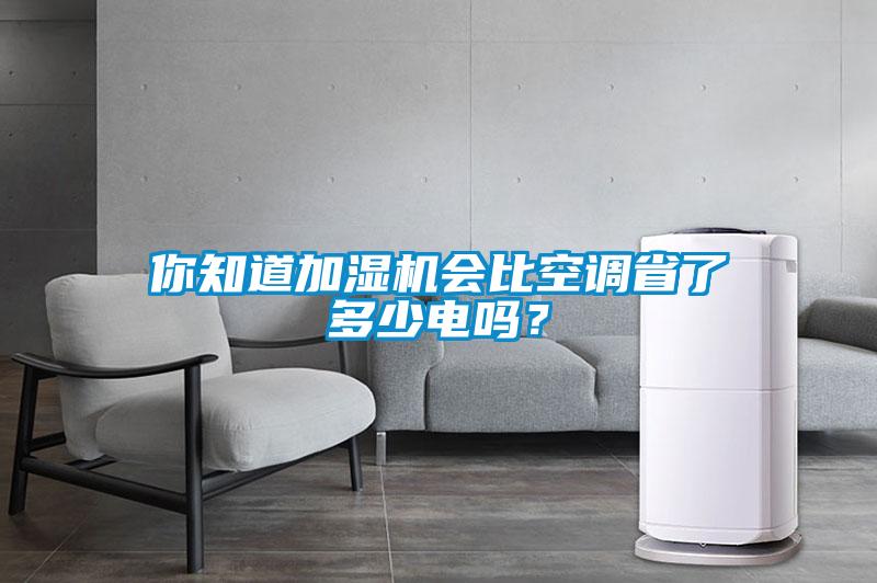你知道加濕機(jī)會(huì)比空調(diào)省了多少電嗎？