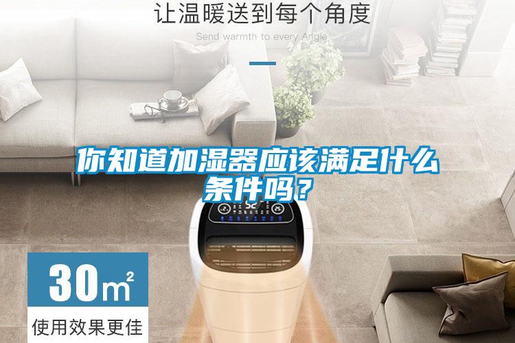你知道加濕器應(yīng)該滿(mǎn)足什么條件嗎？