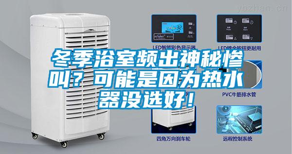 冬季浴室頻出神秘慘叫？可能是因?yàn)闊崴鳑](méi)選好！