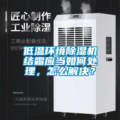 低溫環(huán)境除濕機(jī)結(jié)霜應(yīng)當(dāng)如何處理，怎么解決？