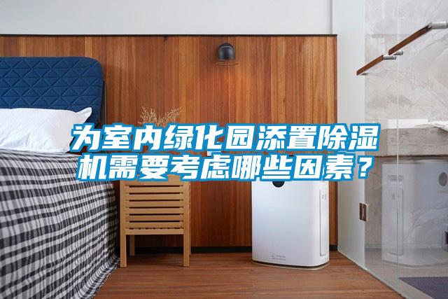 為室內(nèi)綠化園添置除濕機需要考慮哪些因素？