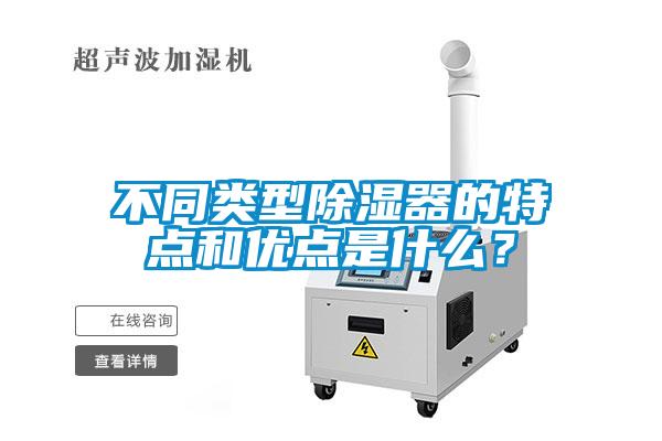 不同類型除濕器的特點和優(yōu)點是什么？
