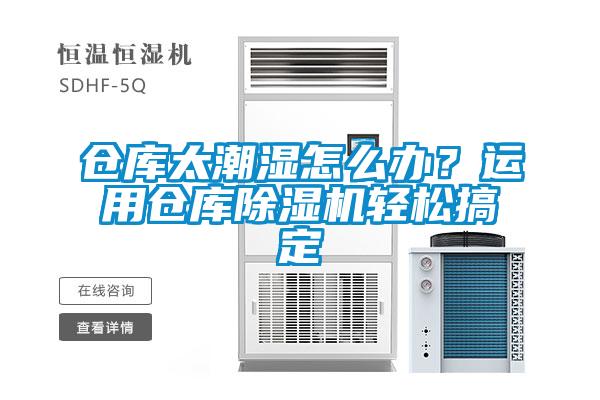 倉庫太潮濕怎么辦？運(yùn)用倉庫除濕機(jī)輕松搞定