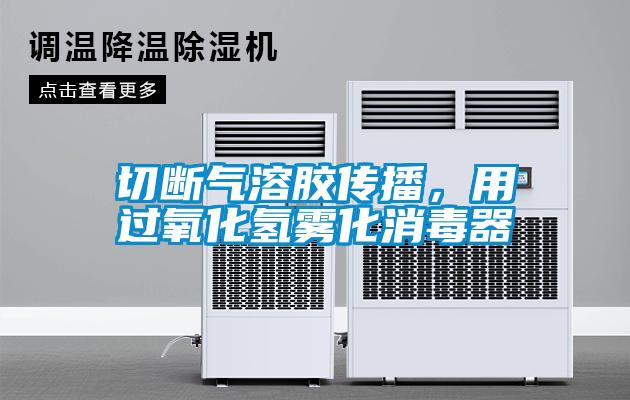 切斷氣溶膠傳播，用過氧化氫霧化消毒器