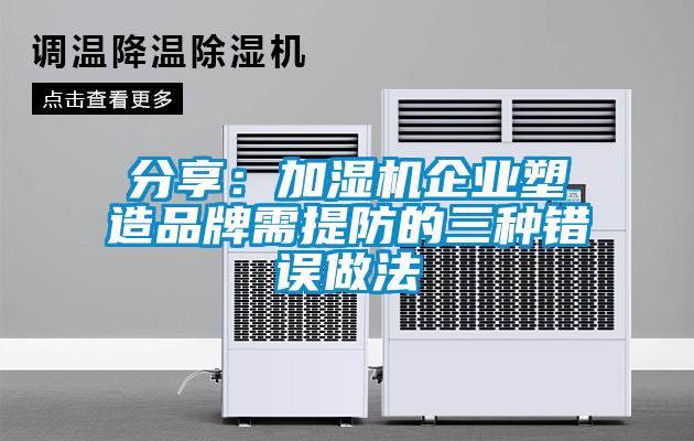 分享：加濕機(jī)企業(yè)塑造品牌需提防的三種錯誤做法