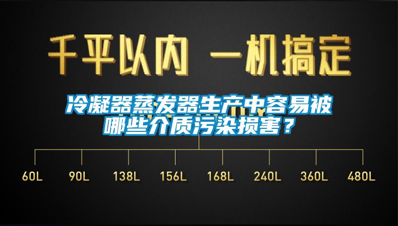 冷凝器蒸發(fā)器生產(chǎn)中容易被哪些介質(zhì)污染損害？