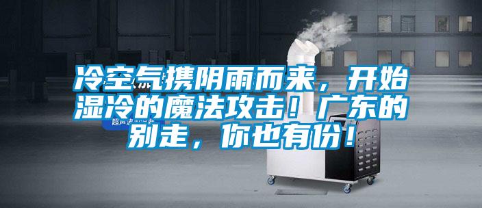 冷空氣攜陰雨而來，開始濕冷的魔法攻擊！廣東的別走，你也有份！