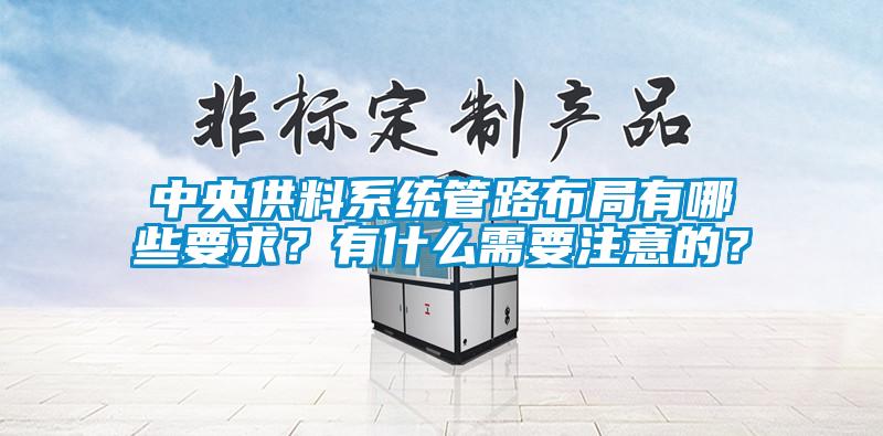 中央供料系統(tǒng)管路布局有哪些要求？有什么需要注意的？