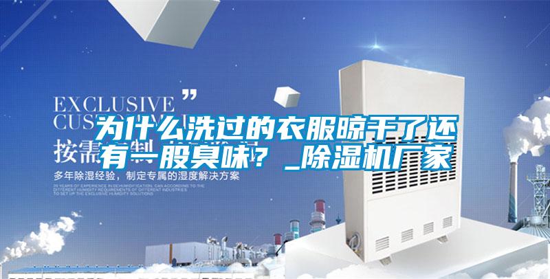 為什么洗過的衣服晾干了還有一股臭味？_除濕機(jī)廠家