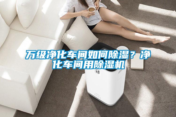 萬級(jí)凈化車間如何除濕??jī)艋囬g用除濕機(jī)