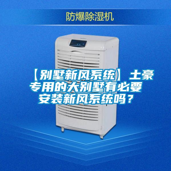 【別墅新風(fēng)系統(tǒng)】土豪專用的大別墅有必要安裝新風(fēng)系統(tǒng)嗎？