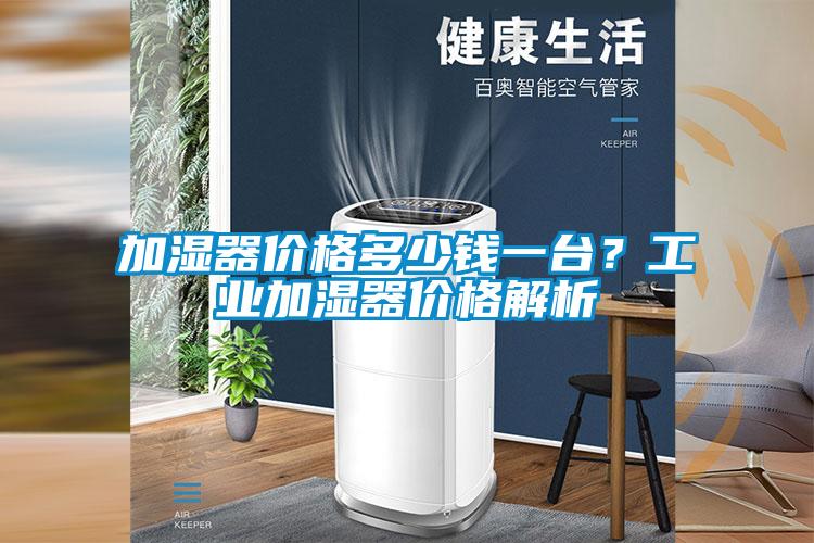 加濕器價格多少錢一臺？工業(yè)加濕器價格解析