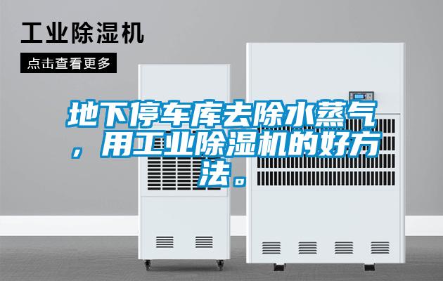地下停車庫(kù)去除水蒸氣，用工業(yè)除濕機(jī)的好方法。