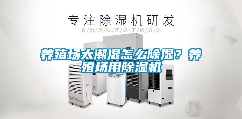 養(yǎng)殖場(chǎng)太潮濕怎么除濕？養(yǎng)殖場(chǎng)用除濕機(jī)
