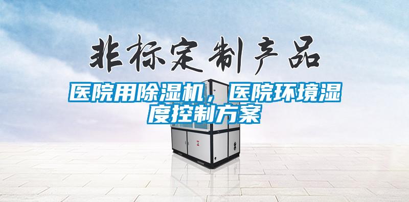 醫(yī)院用除濕機，醫(yī)院環(huán)境濕度控制方案