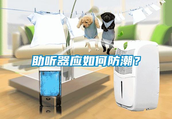 助聽(tīng)器應(yīng)如何防潮？