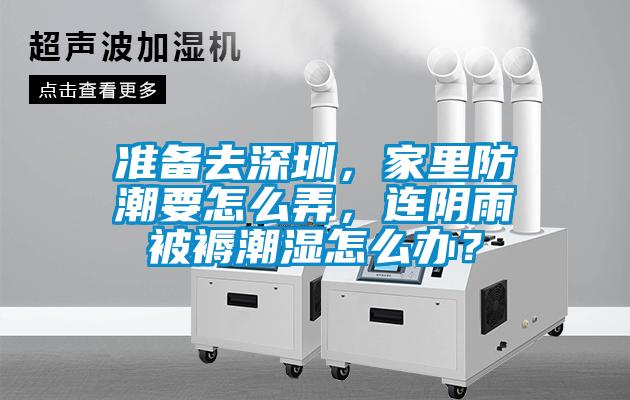 準(zhǔn)備去深圳，家里防潮要怎么弄，連陰雨被褥潮濕怎么辦？