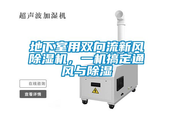 地下室用雙向流新風(fēng)除濕機(jī)，一機(jī)搞定通風(fēng)與除濕