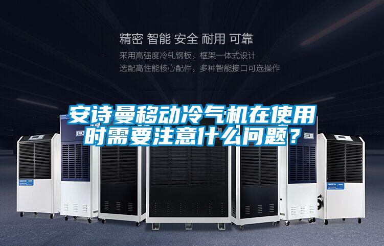 安詩曼移動冷氣機在使用時需要注意什么問題？