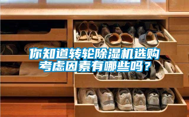 你知道轉(zhuǎn)輪除濕機(jī)選購(gòu)考慮因素有哪些嗎？