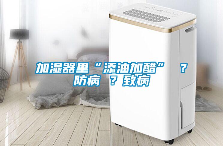 加濕器里“添油加醋” ？防病 ？致病