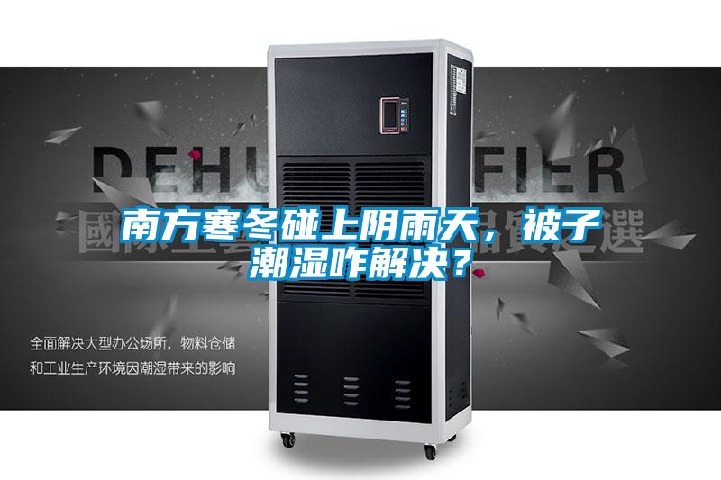 南方寒冬碰上陰雨天，被子潮濕咋解決？