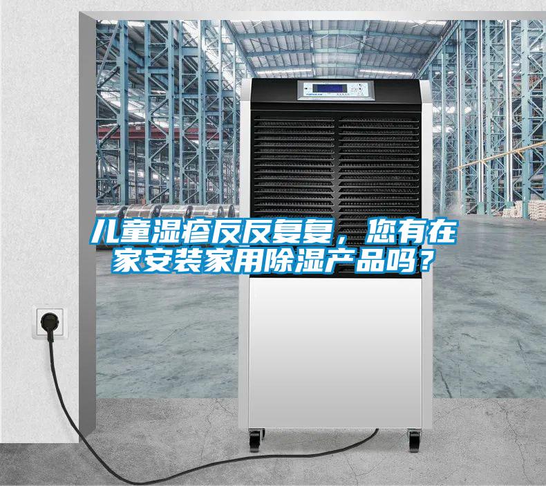 兒童濕疹反反復(fù)復(fù)，您有在家安裝家用除濕產(chǎn)品嗎？