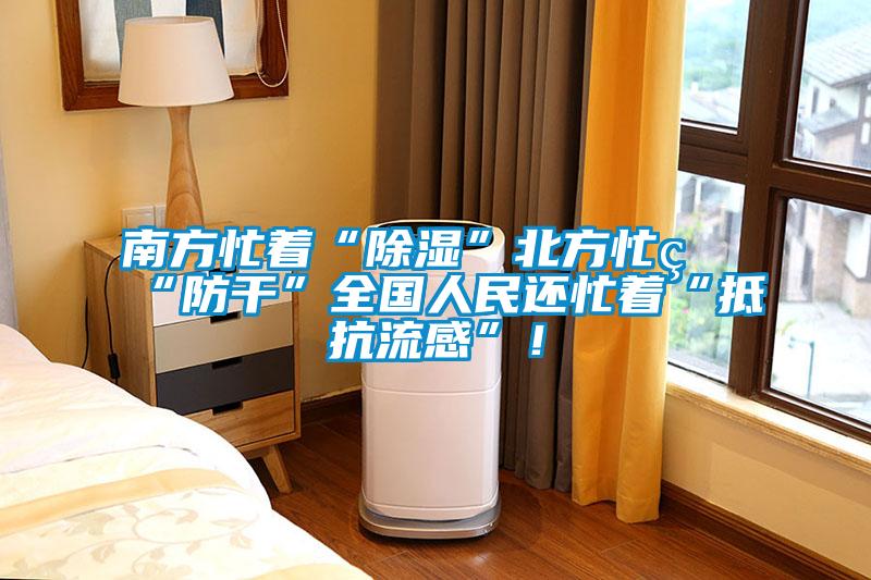 南方忙著“除濕”北方忙著“防干”全國人民還忙著“抵抗流感”！