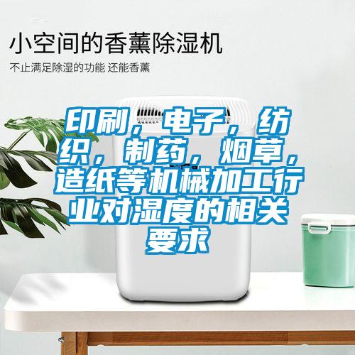 印刷，電子，紡織，制藥，煙草，造紙等機械加工行業(yè)對濕度的相關(guān)要求