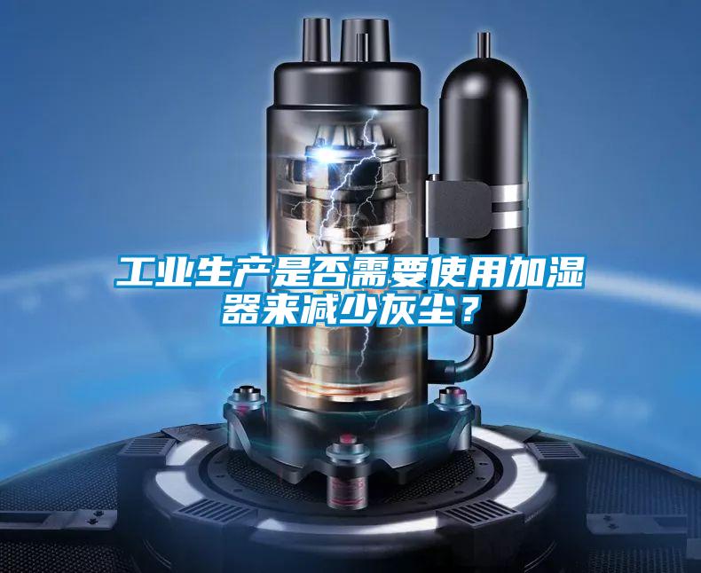 工業(yè)生產(chǎn)是否需要使用加濕器來減少灰塵？