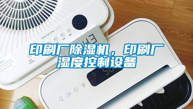 印刷廠除濕機(jī)，印刷廠濕度控制設(shè)備
