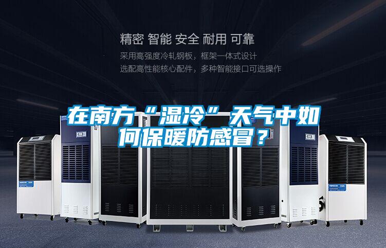 在南方“濕冷”天氣中如何保暖防感冒？