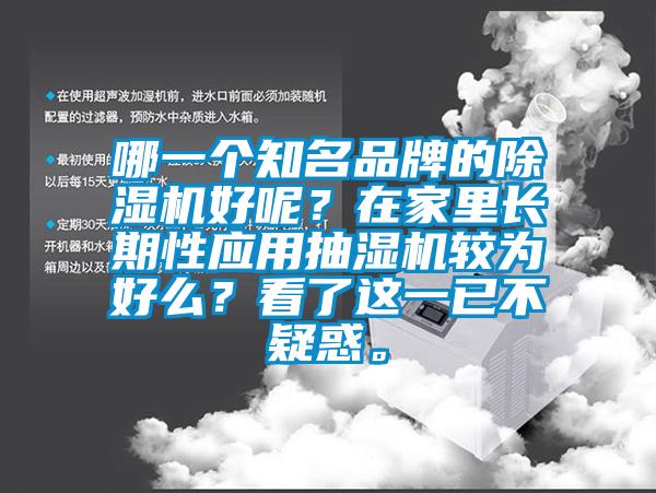 哪一個(gè)知名品牌的除濕機(jī)好呢？在家里長(zhǎng)期性應(yīng)用抽濕機(jī)較為好么？看了這一已不疑惑。