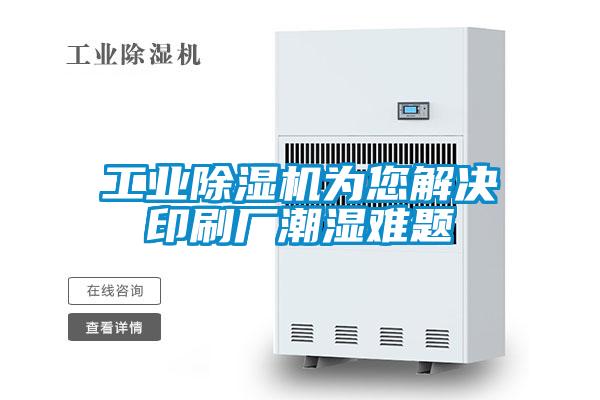 工業(yè)除濕機(jī)為您解決印刷廠(chǎng)潮濕難題