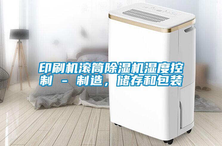 印刷機(jī)滾筒除濕機(jī)濕度控制 - 制造，儲(chǔ)存和包裝