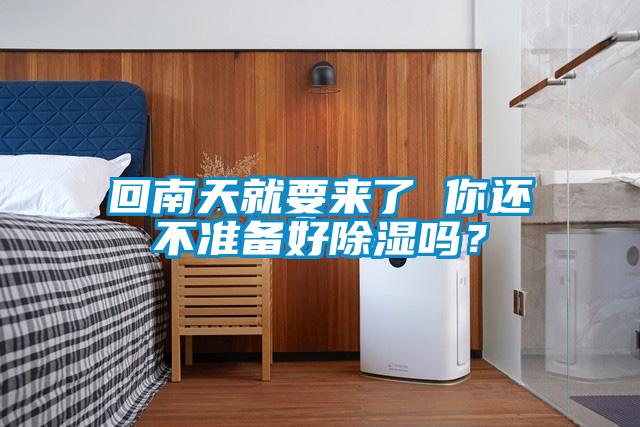 回南天就要來了 你還不準(zhǔn)備好除濕嗎？